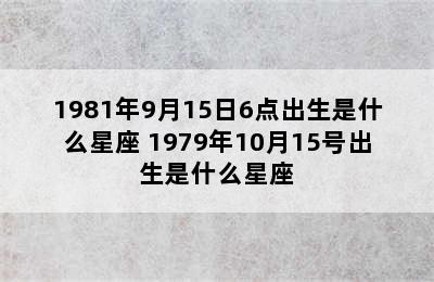 1981年9月15日6点出生是什么星座 1979年10月15号出生是什么星座